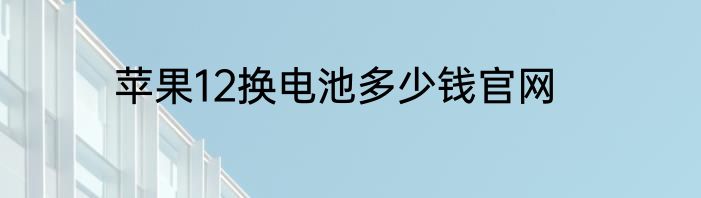 苹果12换电池多少钱官网