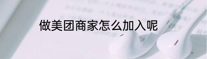 做美团商家怎么加入呢