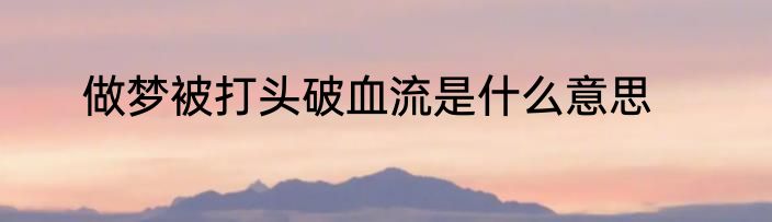 做梦被打头破血流是什么意思