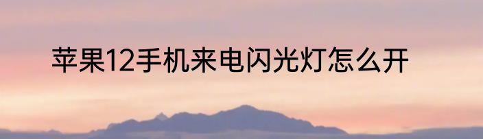 苹果12手机来电闪光灯怎么开