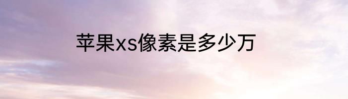 苹果xs像素是多少万