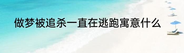 做梦被追杀一直在逃跑寓意什么