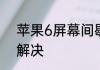 苹果6屏幕间歇性失灵可以怎样进行解决