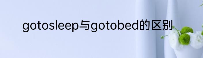 gotosleep与gotobed的区别