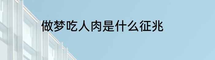 做梦吃人肉是什么征兆