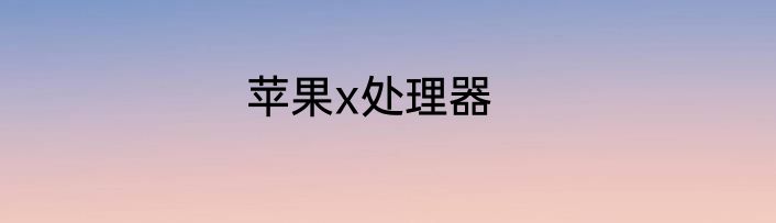 苹果x处理器
