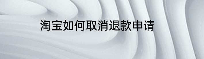 淘宝如何取消退款申请