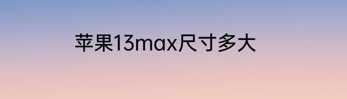 苹果13max尺寸多大