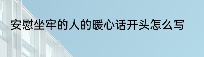 安慰坐牢的人的暖心话开头怎么写