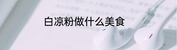 白凉粉做什么美食