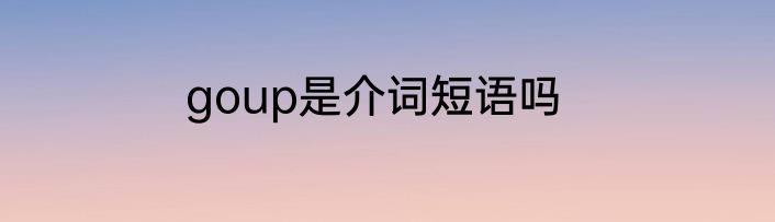 goup是介词短语吗