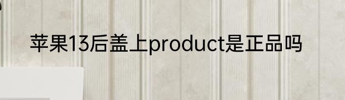 苹果13后盖上product是正品吗