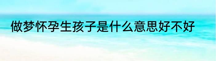 做梦怀孕生孩子是什么意思好不好