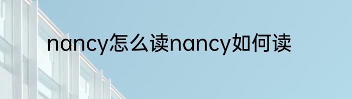 nancy怎么读nancy如何读