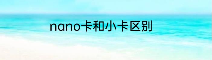 nano卡和小卡区别