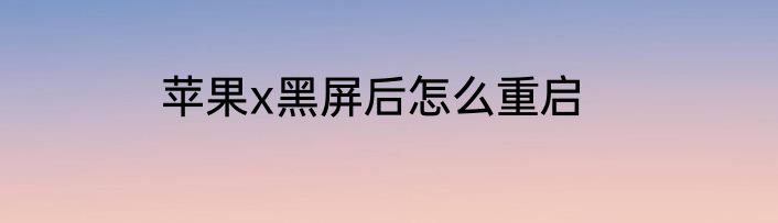 苹果x黑屏后怎么重启