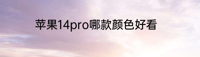 苹果14pro哪款颜色好看