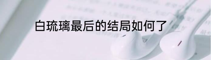 白琉璃最后的结局如何了