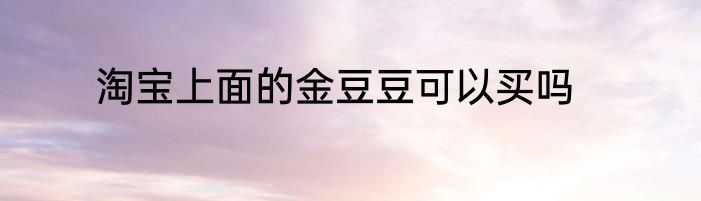淘宝上面的金豆豆可以买吗