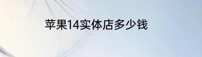 苹果14实体店多少钱