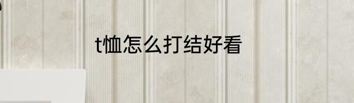 t恤怎么打结好看