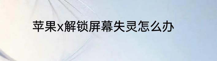 苹果x解锁屏幕失灵怎么办