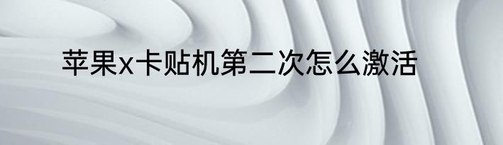 苹果x卡贴机第二次怎么激活