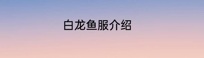 白龙鱼服介绍