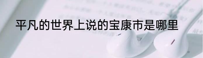 平凡的世界上说的宝康市是哪里