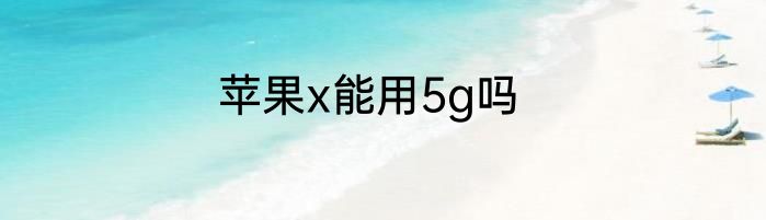 苹果x能用5g吗
