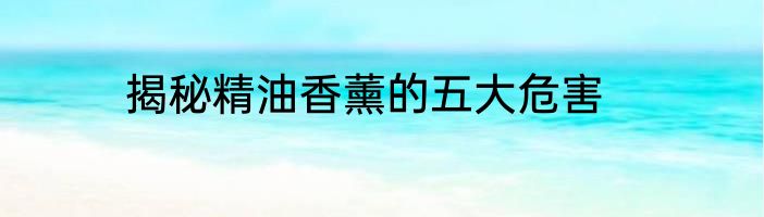 揭秘精油香薰的五大危害