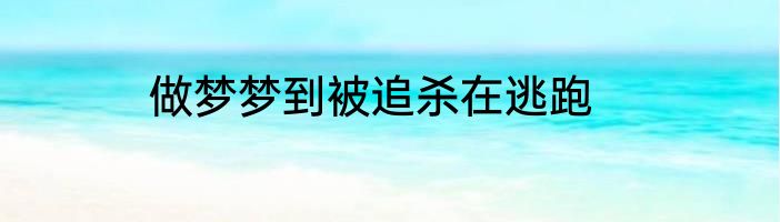 做梦梦到被追杀在逃跑
