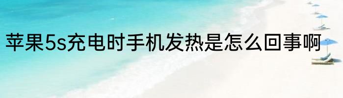 苹果5s充电时手机发热是怎么回事啊