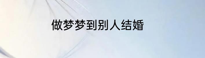 做梦梦到别人结婚