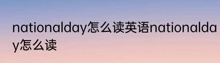 nationalday怎么读英语nationalday怎么读