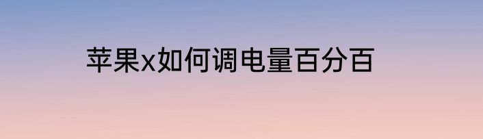 苹果x如何调电量百分百