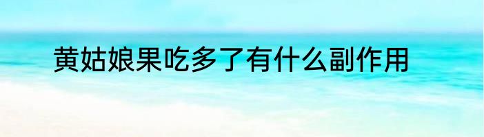 黄姑娘果吃多了有什么副作用