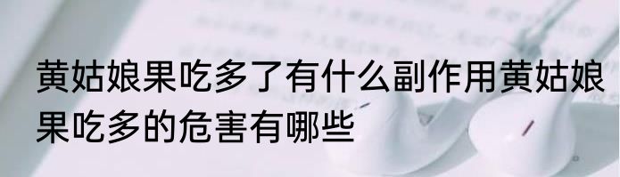 黄姑娘果吃多了有什么副作用黄姑娘果吃多的危害有哪些