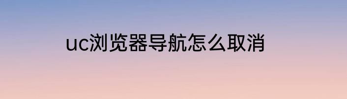 uc浏览器导航怎么取消