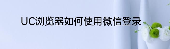 UC浏览器如何使用微信登录