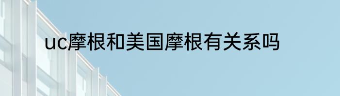 uc摩根和美国摩根有关系吗