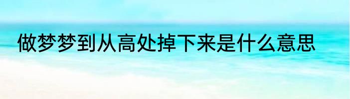 做梦梦到从高处掉下来是什么意思