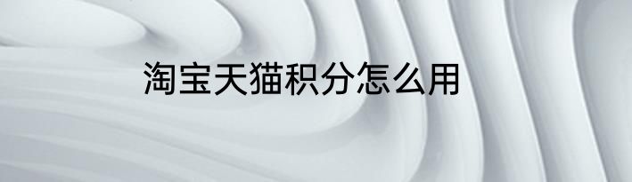 淘宝天猫积分怎么用
