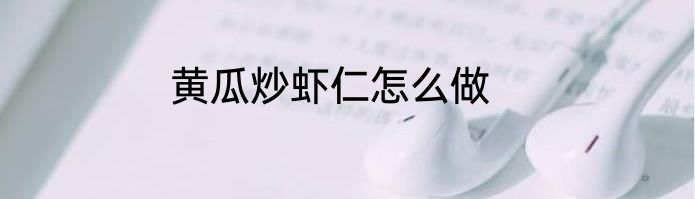 黄瓜炒虾仁怎么做