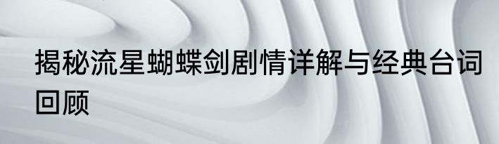 揭秘流星蝴蝶剑剧情详解与经典台词回顾
