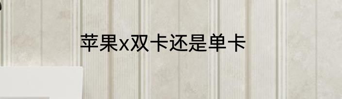 苹果x双卡还是单卡