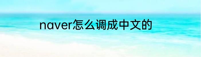 naver怎么调成中文的