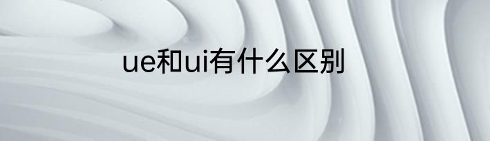 ue和ui有什么区别