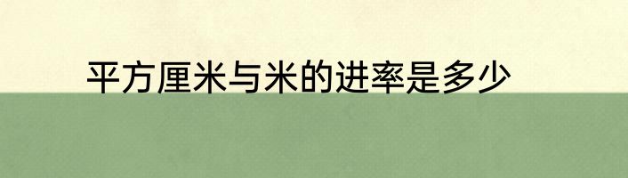 平方厘米与米的进率是多少