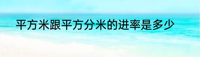 平方米跟平方分米的进率是多少